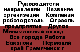 Руководители направлений › Название организации ­ Компания-работодатель › Отрасль предприятия ­ Другое › Минимальный оклад ­ 1 - Все города Работа » Вакансии   . Пермский край,Гремячинск г.